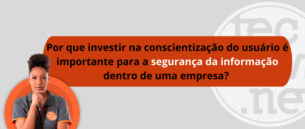 Por que investir na conscientização do usuário é importante para a segurança da informação dentro de uma empresa